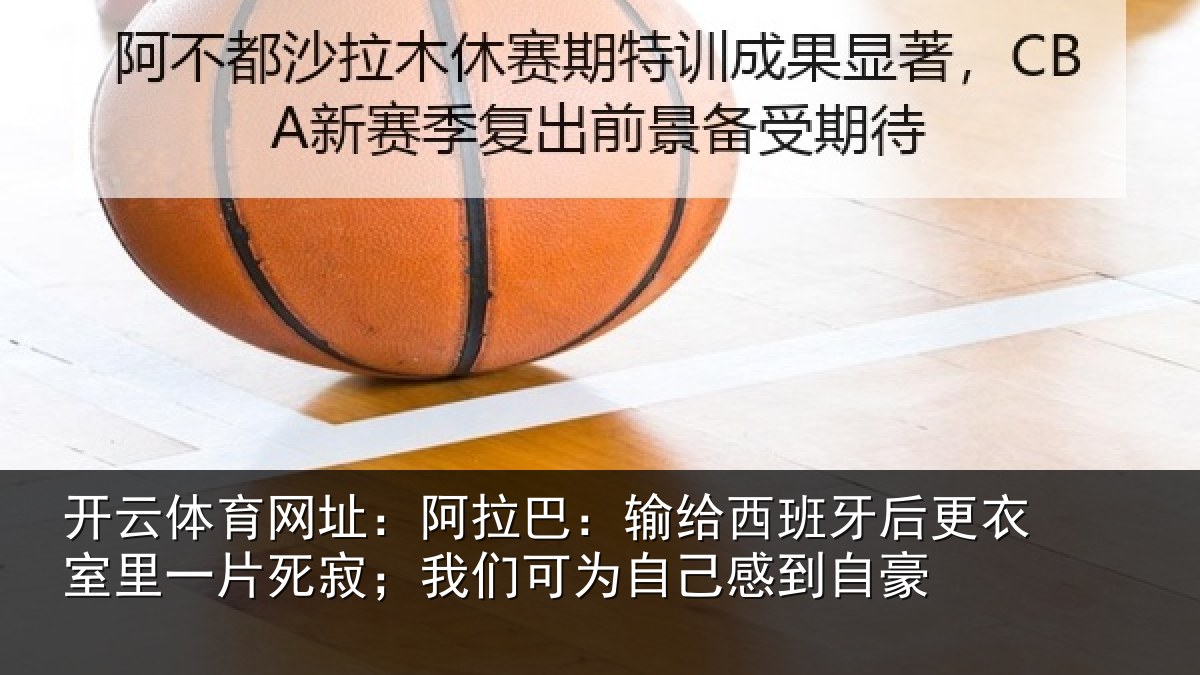 开云体育网址:阿拉相关情况衣室相关情况为自己感到自豪