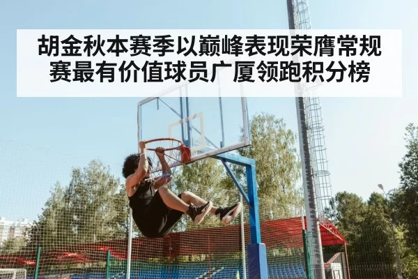 胡金秋本赛季以巅峰表现荣膺常规赛最有价值球员广厦领跑积分榜